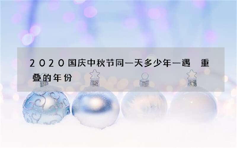 2020国庆中秋节同一天多少年一遇 重叠的年份